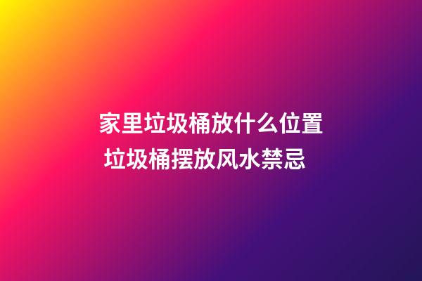 家里垃圾桶放什么位置 垃圾桶摆放风水禁忌
